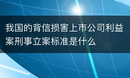我国的背信损害上市公司利益案刑事立案标准是什么