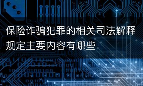 保险诈骗犯罪的相关司法解释规定主要内容有哪些