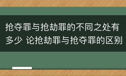 抢夺罪与抢劫罪的不同之处有多少 论抢劫罪与抢夺罪的区别