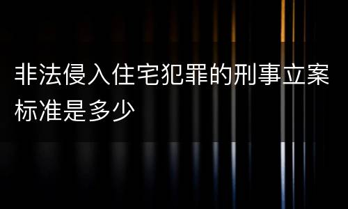 非法侵入住宅犯罪的刑事立案标准是多少