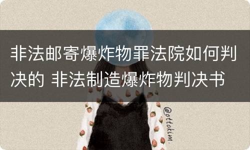 非法邮寄爆炸物罪法院如何判决的 非法制造爆炸物判决书