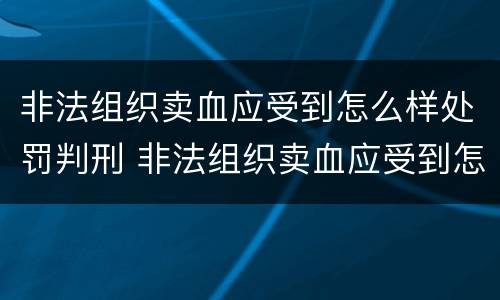 非法组织卖血应受到怎么样处罚判刑 非法组织卖血应受到怎么样处罚判刑吗