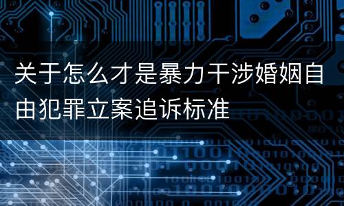 关于怎么才是暴力干涉婚姻自由犯罪立案追诉标准