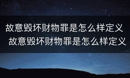 故意毁坏财物罪是怎么样定义 故意毁坏财物罪是怎么样定义犯罪的