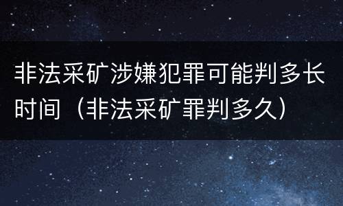 非法采矿涉嫌犯罪可能判多长时间（非法采矿罪判多久）
