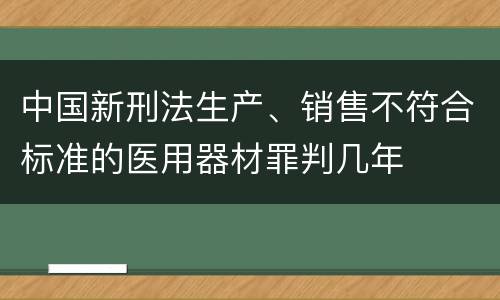 中国新刑法生产、销售不符合标准的医用器材罪判几年