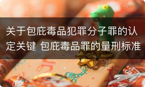 关于包庇毒品犯罪分子罪的认定关键 包庇毒品罪的量刑标准