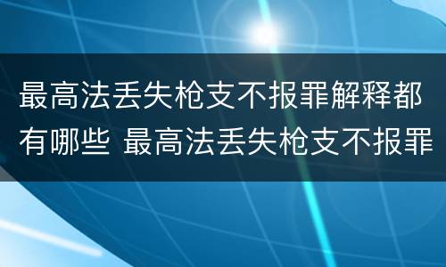 最高法丢失枪支不报罪解释都有哪些 最高法丢失枪支不报罪解释都有哪些情形