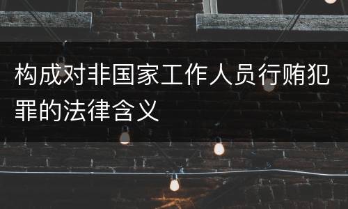 构成对非国家工作人员行贿犯罪的法律含义