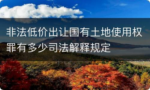 非法低价出让国有土地使用权罪有多少司法解释规定