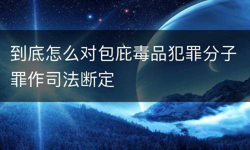 到底怎么对包庇毒品犯罪分子罪作司法断定