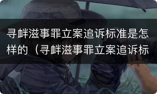 寻衅滋事罪立案追诉标准是怎样的（寻衅滋事罪立案追诉标准是怎样的呢）