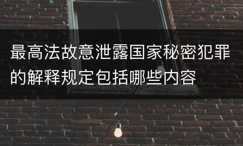 最高法故意泄露国家秘密犯罪的解释规定包括哪些内容