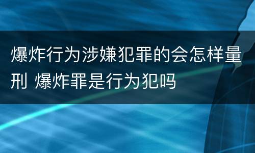 爆炸行为涉嫌犯罪的会怎样量刑 爆炸罪是行为犯吗