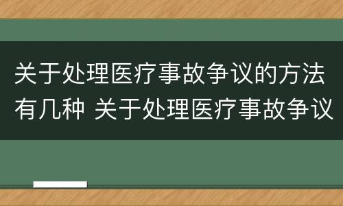 关于处理医疗事故争议的方法有几种 关于处理医疗事故争议的方法有几种类型
