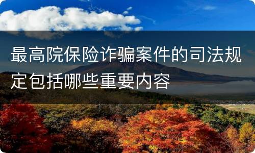 最高院保险诈骗案件的司法规定包括哪些重要内容