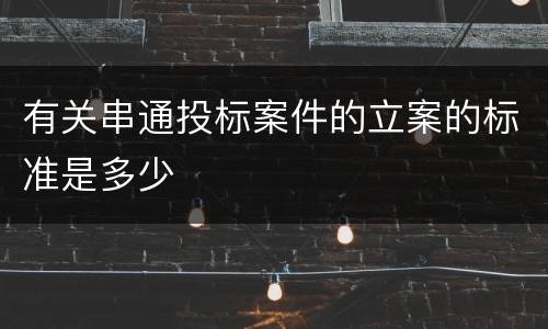 有关串通投标案件的立案的标准是多少