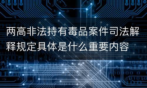 两高非法持有毒品案件司法解释规定具体是什么重要内容