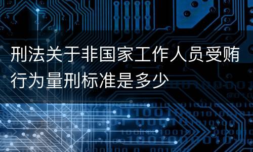 刑法关于非国家工作人员受贿行为量刑标准是多少