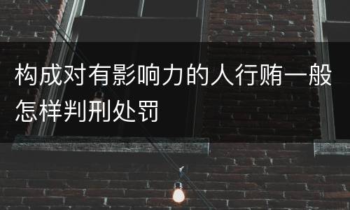 构成对有影响力的人行贿一般怎样判刑处罚
