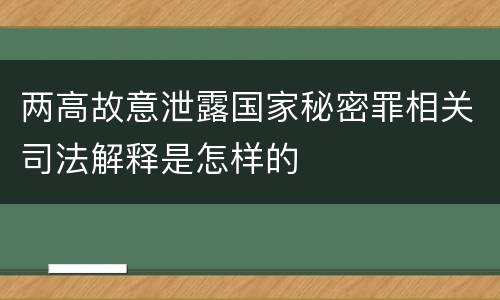 两高故意泄露国家秘密罪相关司法解释是怎样的