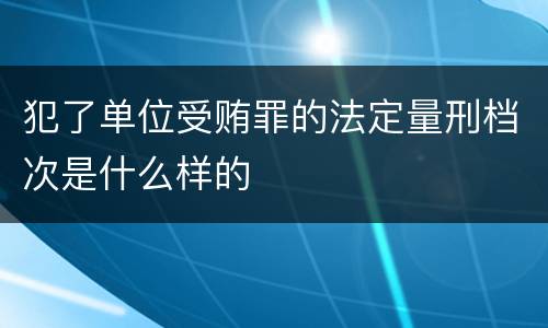 犯了单位受贿罪的法定量刑档次是什么样的