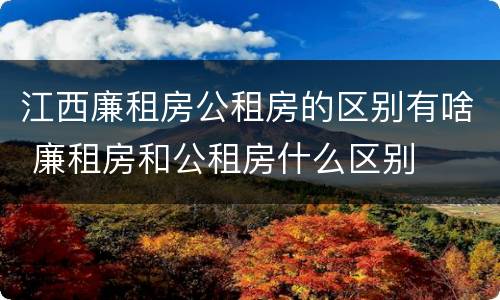 江西廉租房公租房的区别有啥 廉租房和公租房什么区别