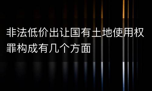 非法低价出让国有土地使用权罪构成有几个方面