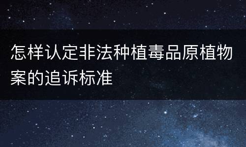 怎样认定非法种植毒品原植物案的追诉标准