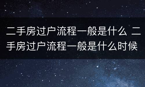二手房过户流程一般是什么 二手房过户流程一般是什么时候