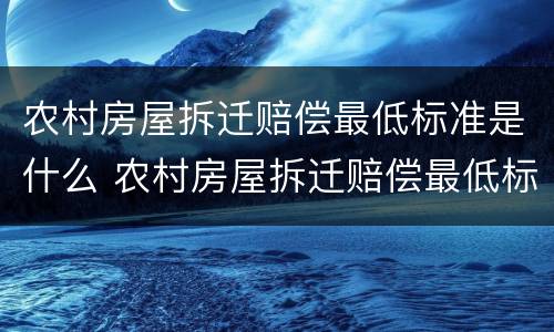 农村房屋拆迁赔偿最低标准是什么 农村房屋拆迁赔偿最低标准是什么意思