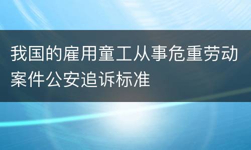 我国的雇用童工从事危重劳动案件公安追诉标准