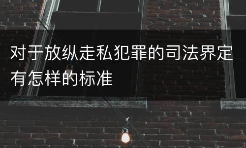 对于放纵走私犯罪的司法界定有怎样的标准