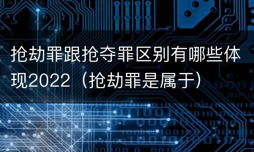 抢劫罪跟抢夺罪区别有哪些体现2022（抢劫罪是属于）