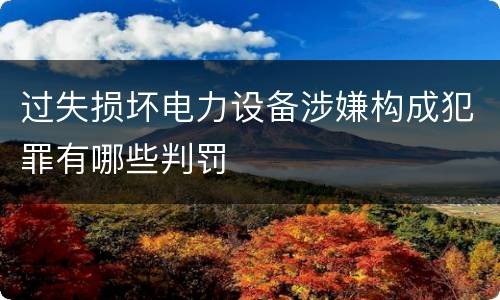 过失损坏电力设备涉嫌构成犯罪有哪些判罚