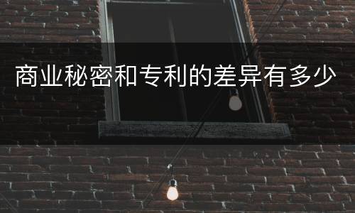 商业秘密和专利的差异有多少