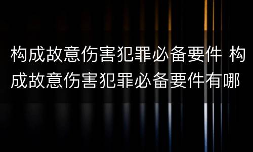 构成故意伤害犯罪必备要件 构成故意伤害犯罪必备要件有哪些