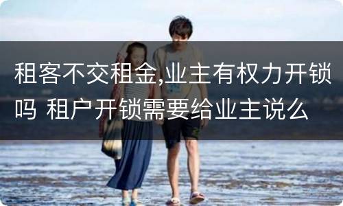 租客不交租金,业主有权力开锁吗 租户开锁需要给业主说么