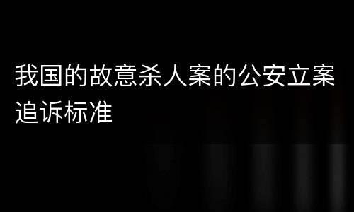 我国的故意杀人案的公安立案追诉标准