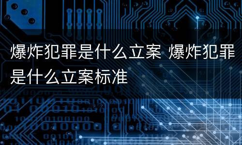 爆炸犯罪是什么立案 爆炸犯罪是什么立案标准