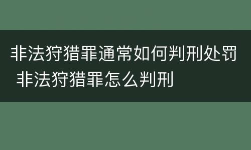非法狩猎罪通常如何判刑处罚 非法狩猎罪怎么判刑