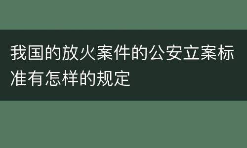 我国的放火案件的公安立案标准有怎样的规定