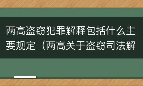 两高盗窃犯罪解释包括什么主要规定（两高关于盗窃司法解释最新）
