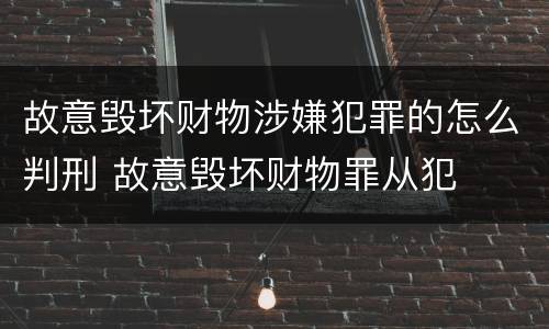 故意毁坏财物涉嫌犯罪的怎么判刑 故意毁坏财物罪从犯