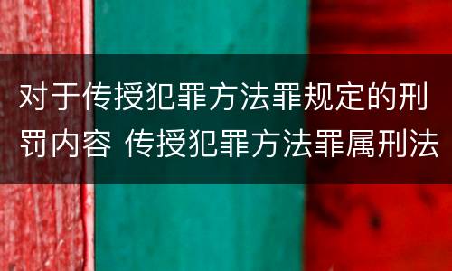 对于传授犯罪方法罪规定的刑罚内容 传授犯罪方法罪属刑法规定的