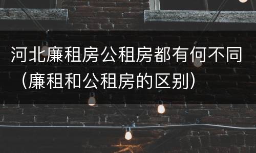 河北廉租房公租房都有何不同（廉租和公租房的区别）