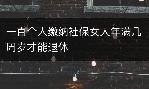 一直个人缴纳社保女人年满几周岁才能退休