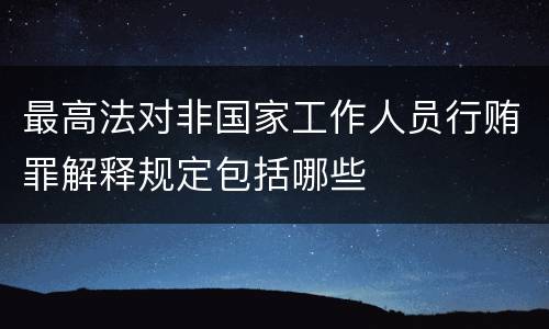 最高法对非国家工作人员行贿罪解释规定包括哪些