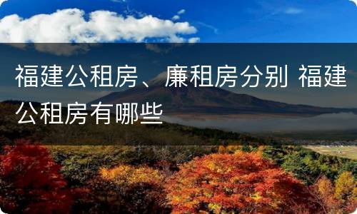 福建公租房、廉租房分别 福建公租房有哪些