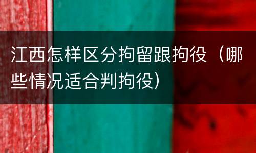 江西怎样区分拘留跟拘役（哪些情况适合判拘役）